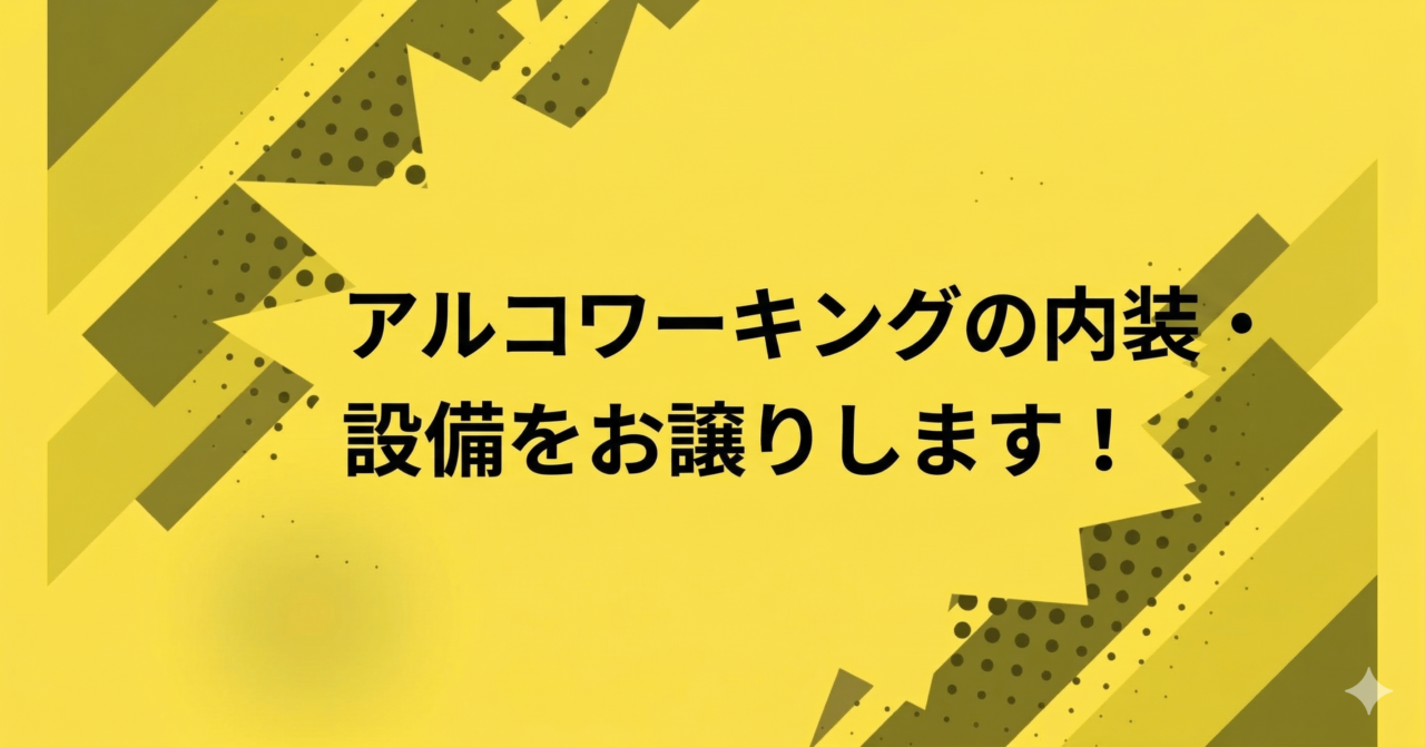 アルコワーキングの内装・設備をお譲りします！