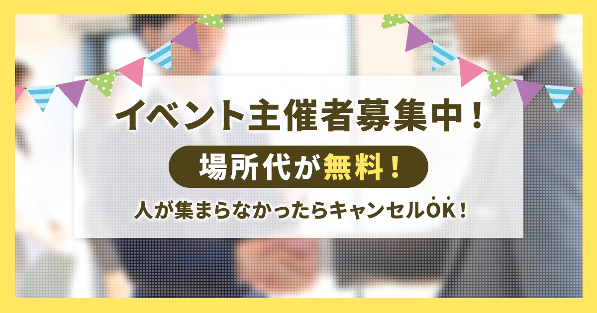 イベント主催者募集中！場所代が無料！人が集まらなかったらキャンセルOK！