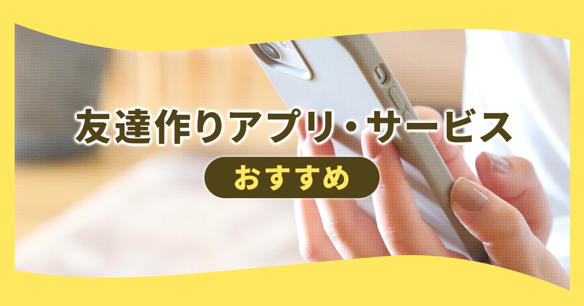 友達作りアプリ・サービスおすすめ