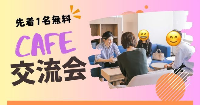 カフェ交流会♪友達、人脈作り、コミュニケーションの場♪